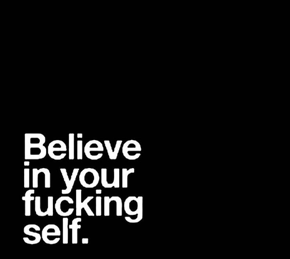 Believe in your fucking self. 